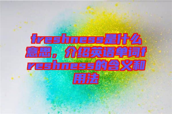 freshness是什么意思，介紹英語單詞freshness的含義和用法