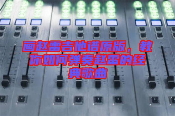 畫趙雷吉他譜原版，教你如何彈奏趙雷的經(jīng)典歌曲