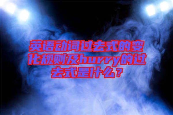 英語動詞過去式的變化規(guī)則及hurry的過去式是什么？