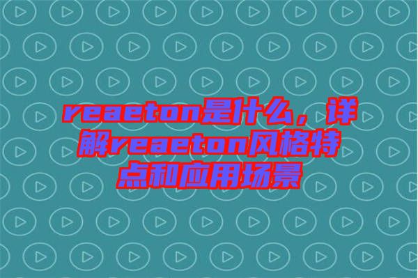 reaeton是什么，詳解reaeton風(fēng)格特點(diǎn)和應(yīng)用場景