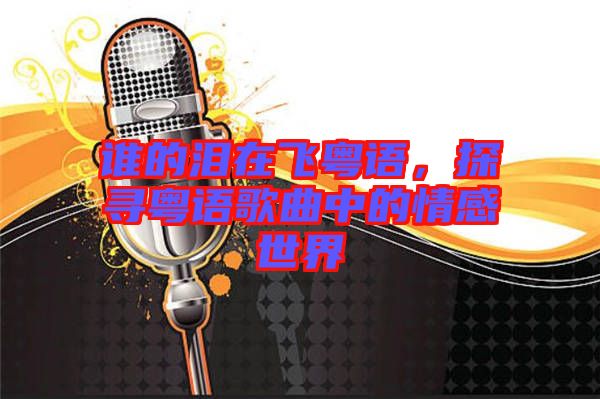 誰的淚在飛粵語，探尋粵語歌曲中的情感世界