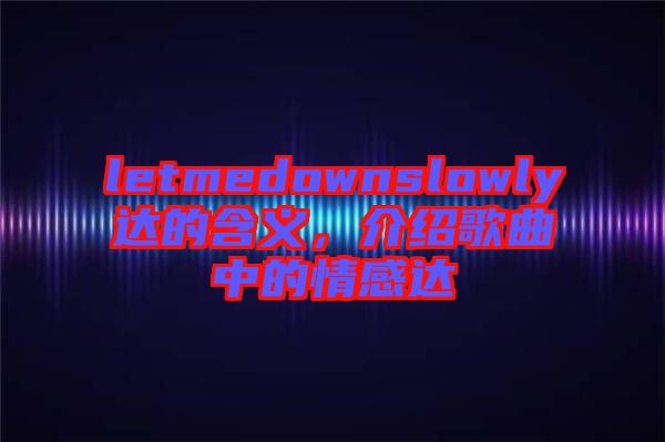 letmedownslowly達的含義，介紹歌曲中的情感達