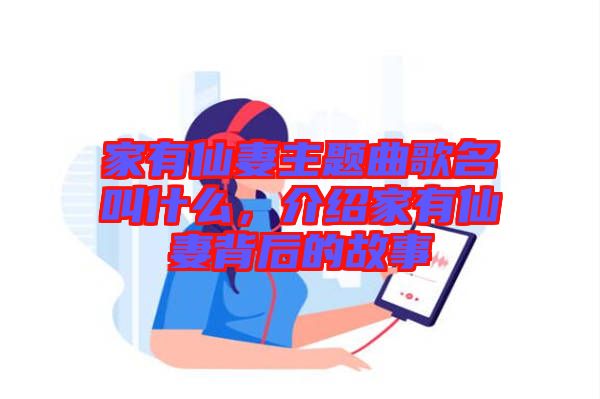 家有仙妻主題曲歌名叫什么，介紹家有仙妻背后的故事