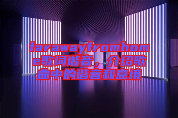 farawayfromhome歌詞諧音，介紹歌曲中的諧音和意境