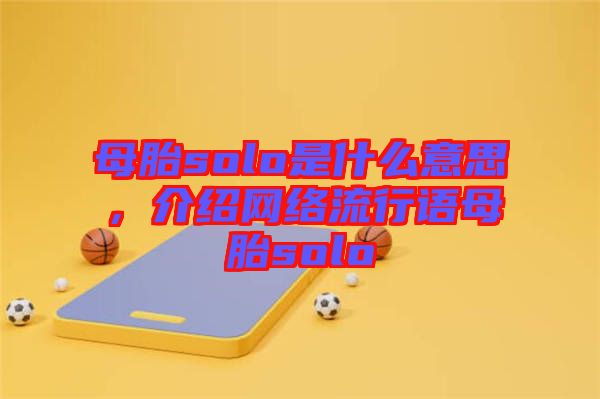 母胎solo是什么意思，介紹網(wǎng)絡流行語母胎solo