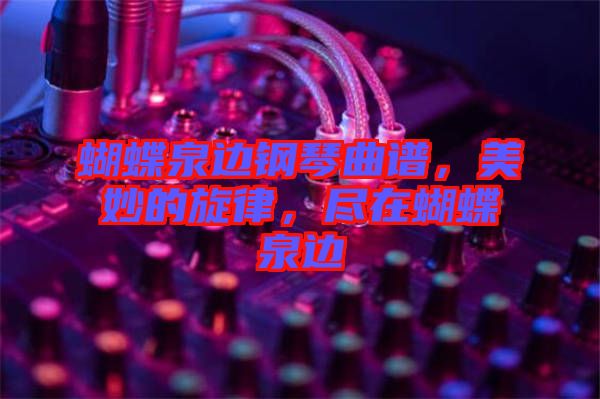 蝴蝶泉邊鋼琴曲譜，美妙的旋律，盡在蝴蝶泉邊