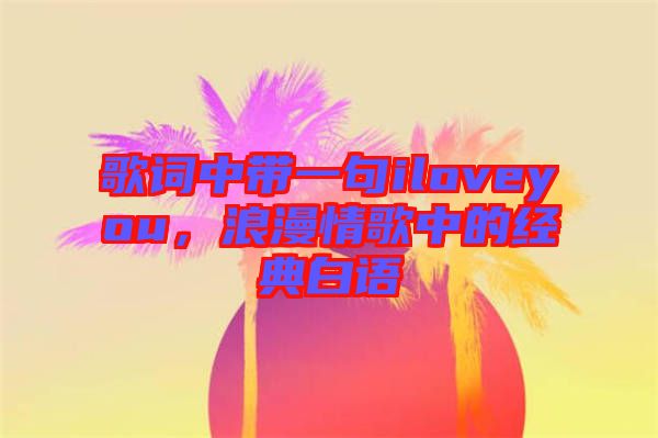 歌詞中帶一句iloveyou，浪漫情歌中的經(jīng)典白語