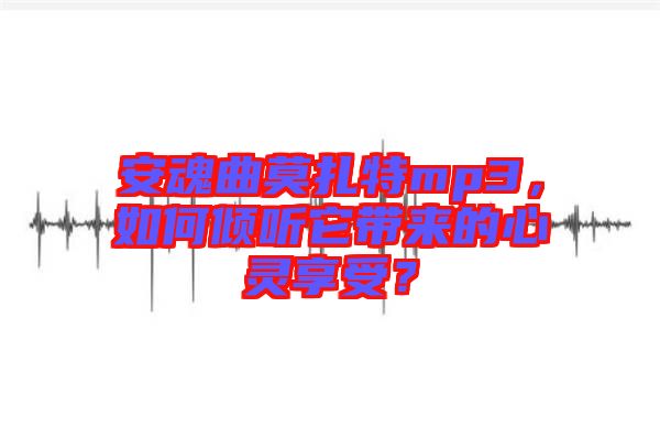 安魂曲莫扎特mp3，如何傾聽它帶來的心靈享受？