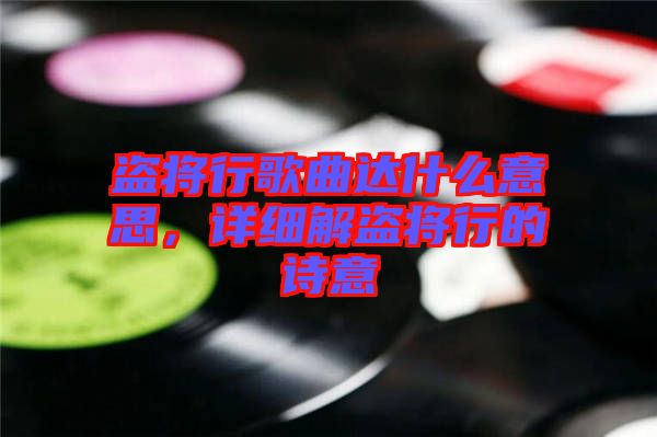 盜將行歌曲達(dá)什么意思，詳細(xì)解盜將行的詩意