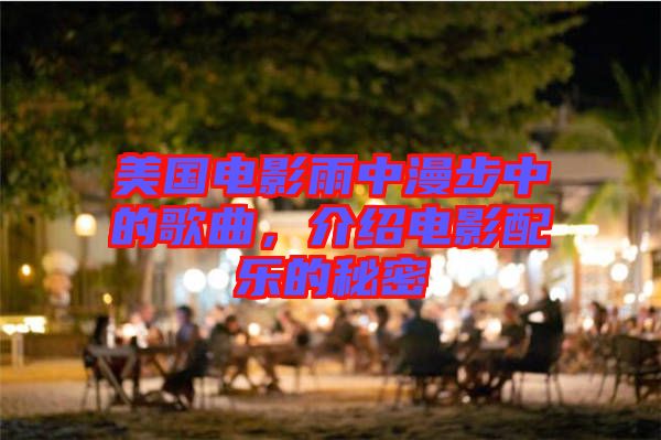 美國電影雨中漫步中的歌曲，介紹電影配樂的秘密