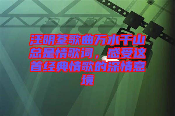 汪明荃歌曲萬水千山總是情歌詞，感受這首經(jīng)典情歌的深情意境