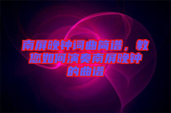 南屏晚鐘詞曲簡譜，教您如何演奏南屏晚鐘的曲譜