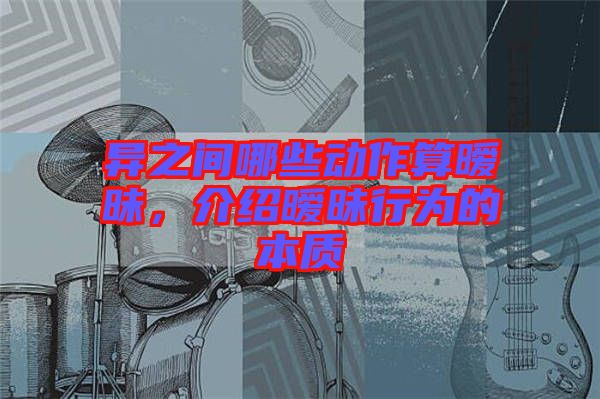 異之間哪些動(dòng)作算曖昧，介紹曖昧行為的本質(zhì)