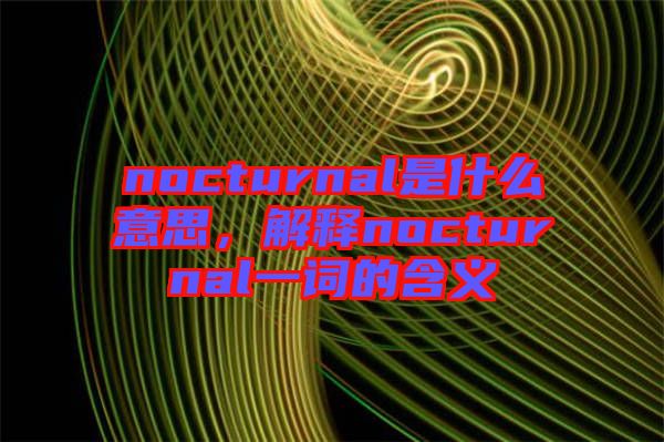 nocturnal是什么意思，解釋nocturnal一詞的含義