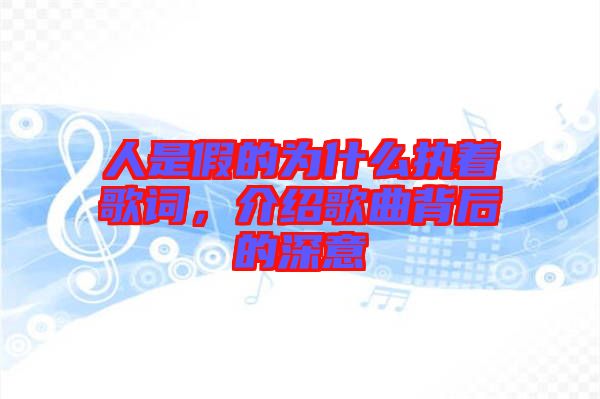 人是假的為什么執(zhí)著歌詞，介紹歌曲背后的深意