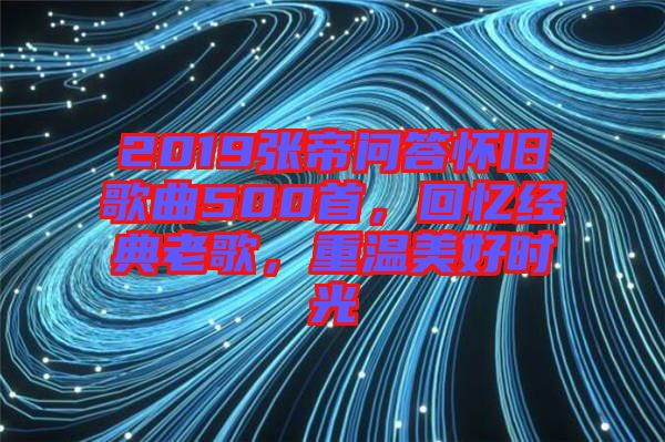 2019張帝問答懷舊歌曲500首，回憶經(jīng)典老歌，重溫美好時光