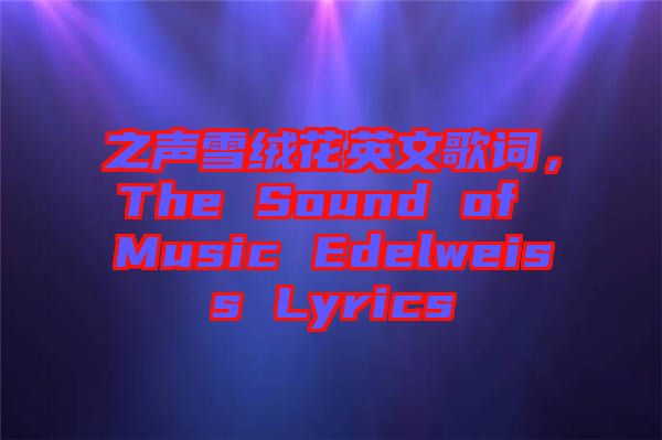 之聲雪絨花英文歌詞，The Sound of Music Edelweiss Lyrics