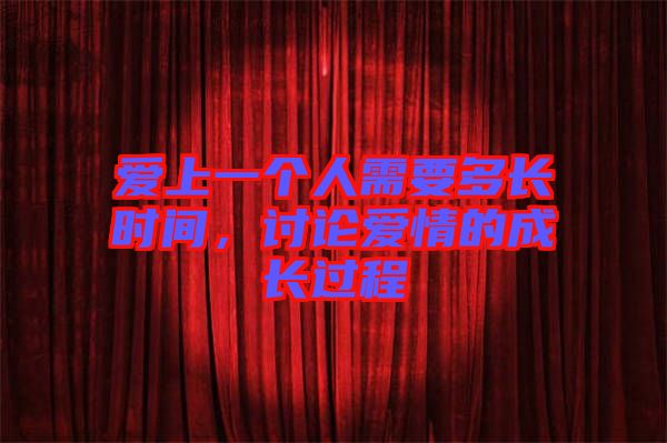 愛上一個人需要多長時間，討論愛情的成長過程