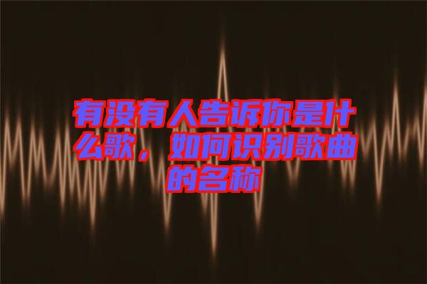 有沒有人告訴你是什么歌，如何識別歌曲的名稱