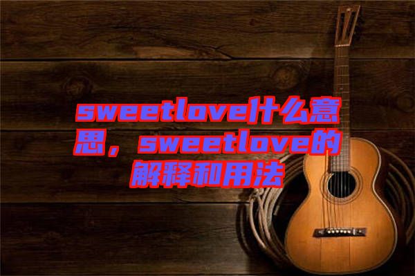 sweetlove什么意思，sweetlove的解釋和用法