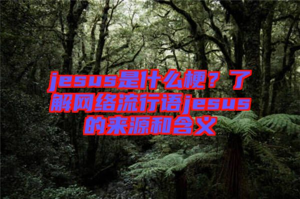 jesus是什么梗？了解網(wǎng)絡(luò)流行語jesus的來源和含義