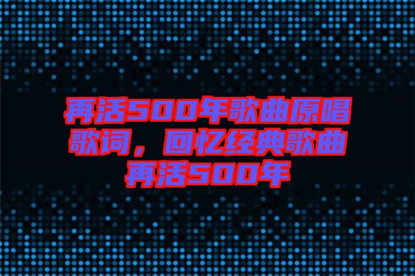 再活500年歌曲原唱歌詞，回憶經(jīng)典歌曲再活500年