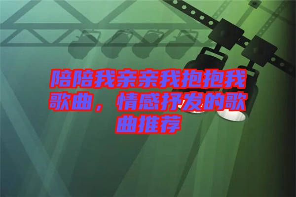 陪陪我親親我抱抱我歌曲，情感抒發(fā)的歌曲推薦