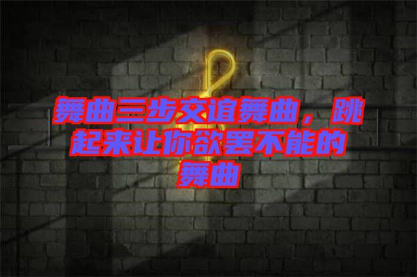 舞曲三步交誼舞曲，跳起來讓你欲罷不能的舞曲