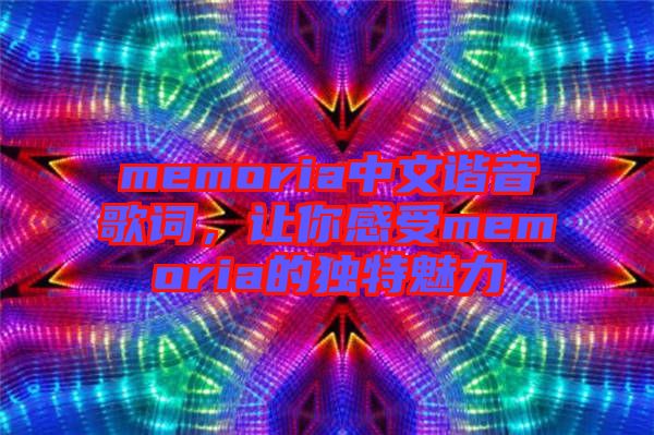 memoria中文諧音歌詞，讓你感受memoria的獨特魅力