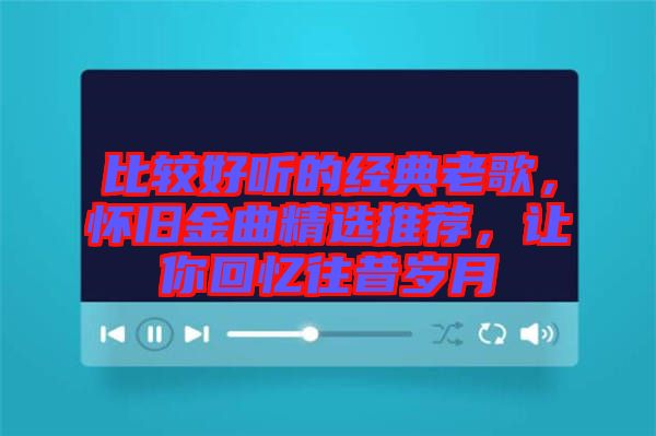 比較好聽的經(jīng)典老歌，懷舊金曲精選推薦，讓你回憶往昔歲月