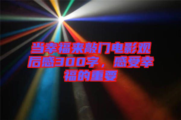 當(dāng)幸福來(lái)敲門(mén)電影觀后感300字，感受幸福的重要