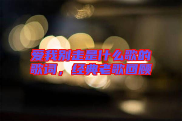 愛我別走是什么歌的歌詞，經(jīng)典老歌回顧