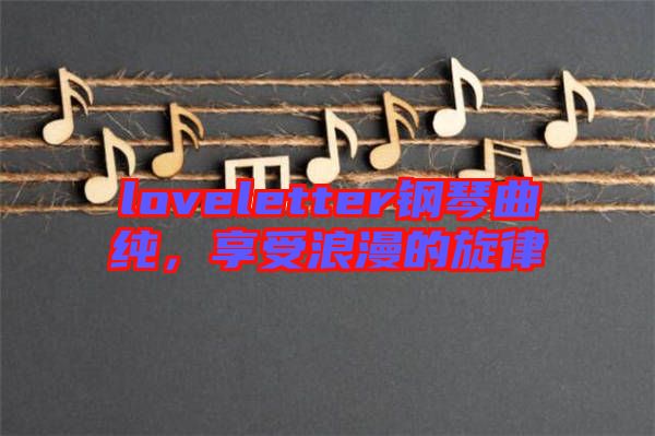 loveletter鋼琴曲純，享受浪漫的旋律