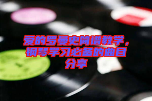 愛(ài)的羅曼史簡(jiǎn)譜教學(xué)，鋼琴學(xué)習(xí)必備的曲目分享