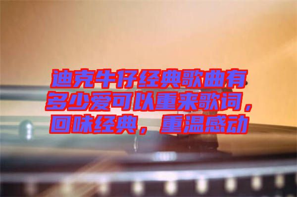 迪克牛仔經(jīng)典歌曲有多少愛可以重來歌詞，回味經(jīng)典，重溫感動