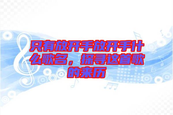 只有放開手放開手什么歌名，探尋這首歌的來歷