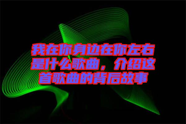 我在你身邊在你左右是什么歌曲，介紹這首歌曲的背后故事