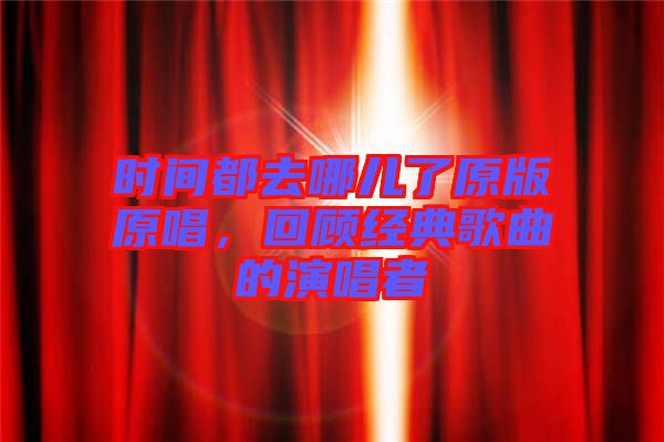 時間都去哪兒了原版原唱，回顧經(jīng)典歌曲的演唱者