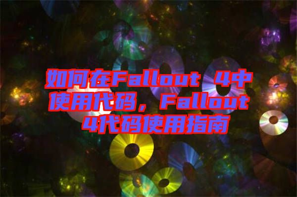 如何在Fallout 4中使用代碼，F(xiàn)allout 4代碼使用指南