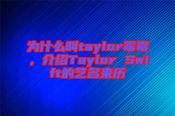 為什么叫taylor霉霉，介紹Taylor Swift的藝名來歷