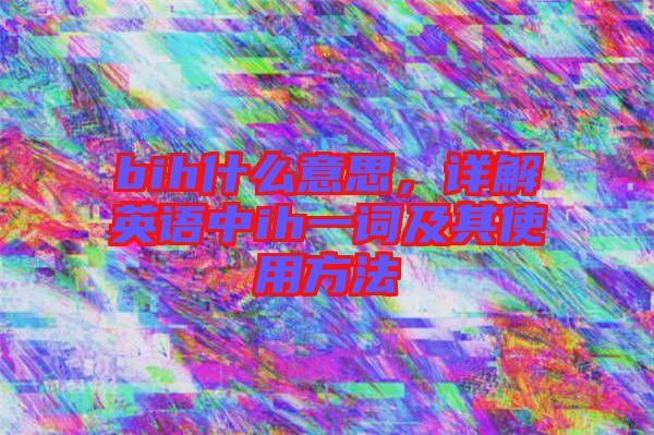 bih什么意思，詳解英語中ih一詞及其使用方法