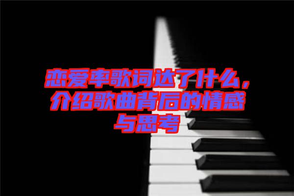 戀愛率歌詞達(dá)了什么，介紹歌曲背后的情感與思考