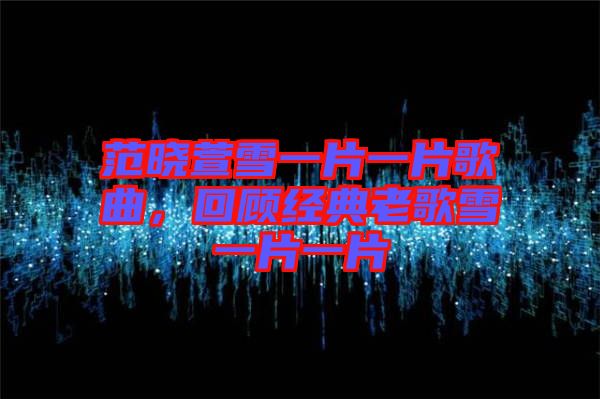 范曉萱雪一片一片歌曲，回顧經(jīng)典老歌雪一片一片