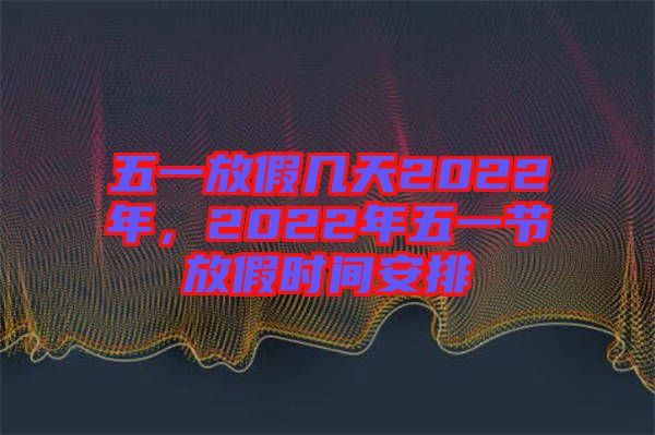 五一放假幾天2022年，2022年五一節(jié)放假時(shí)間安排