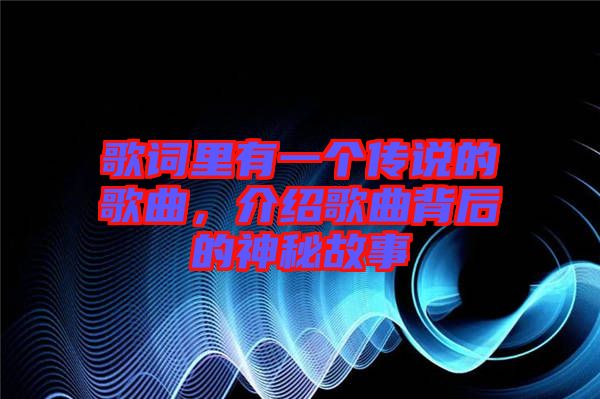 歌詞里有一個傳說的歌曲，介紹歌曲背后的神秘故事