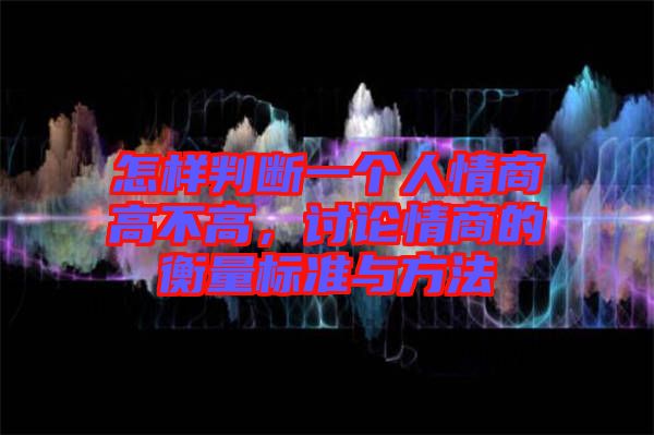 怎樣判斷一個人情商高不高，討論情商的衡量標(biāo)準(zhǔn)與方法