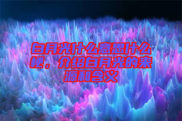 白月光什么意思什么梗，介紹白月光的來源和含義