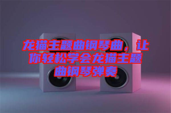 龍貓主題曲鋼琴曲，讓你輕松學(xué)會(huì)龍貓主題曲鋼琴?gòu)椬? width=