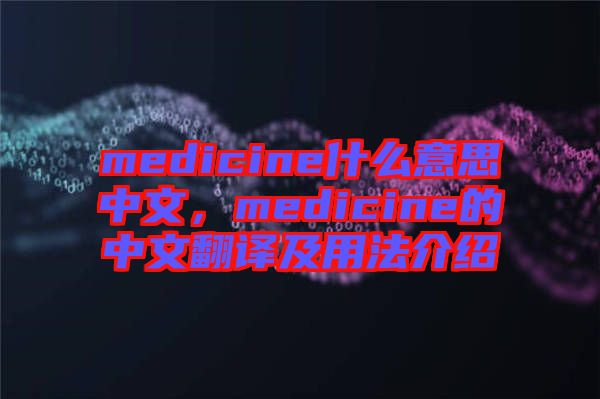 medicine什么意思中文，medicine的中文翻譯及用法介紹