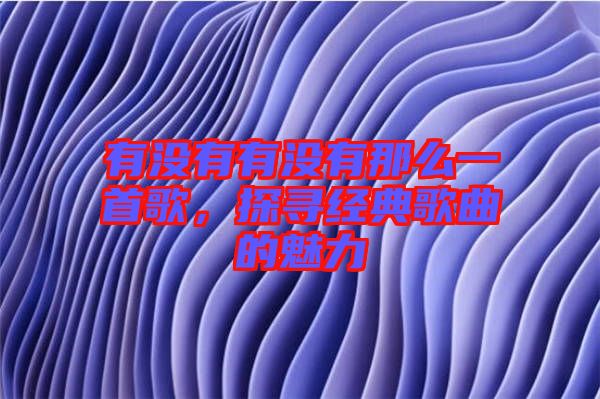 有沒(méi)有有沒(méi)有那么一首歌，探尋經(jīng)典歌曲的魅力